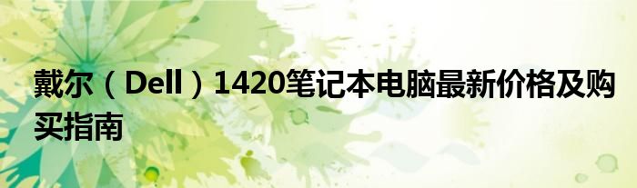 戴尔（Dell）1420笔记本电脑最新价格及购买指南