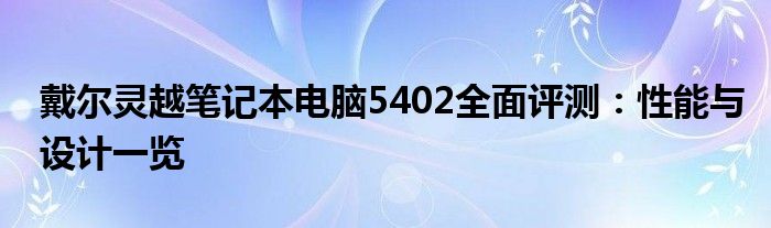 戴尔灵越笔记本电脑5402全面评测：性能与设计一览