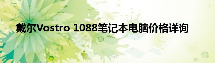 戴尔Vostro 1088笔记本电脑价格详询