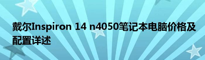 戴尔Inspiron 14 n4050笔记本电脑价格及配置详述