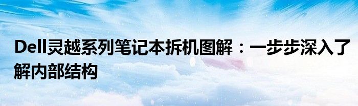 Dell灵越系列笔记本拆机图解：一步步深入了解内部结构