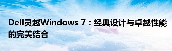 Dell灵越Windows 7：经典设计与卓越性能的完美结合