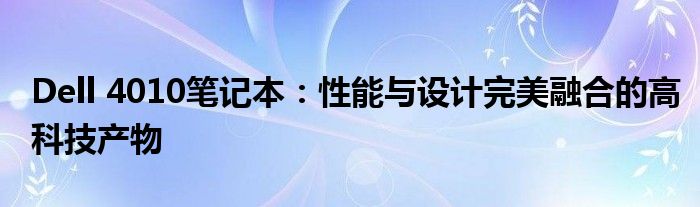 Dell 4010笔记本：性能与设计完美融合的高科技产物