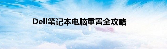 Dell笔记本电脑重置全攻略