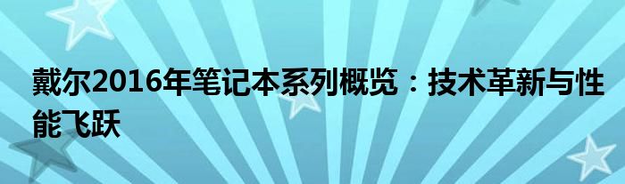 戴尔2016年笔记本系列概览：技术革新与性能飞跃