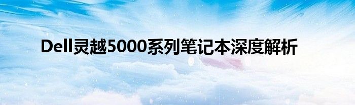 Dell灵越5000系列笔记本深度解析