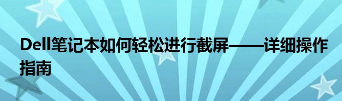 Dell笔记本如何轻松进行截屏——详细操作指南