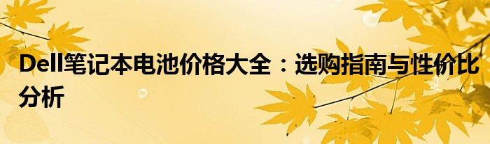 Dell笔记本电池价格大全：选购指南与性价比分析