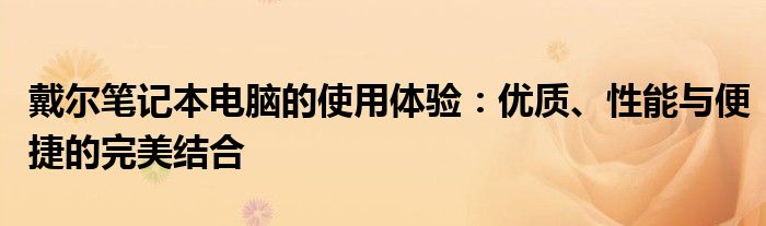 戴尔笔记本电脑的使用体验：优质、性能与便捷的完美结合