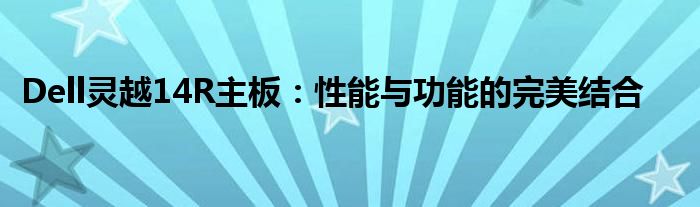 Dell灵越14R主板：性能与功能的完美结合