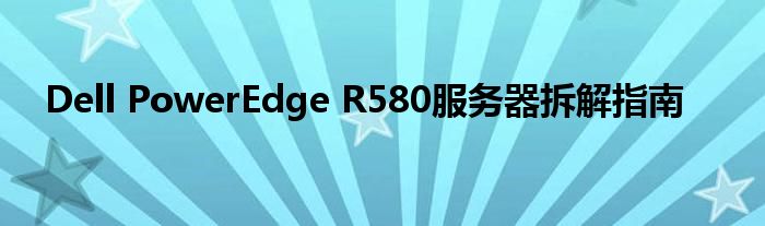 Dell PowerEdge R580服务器拆解指南