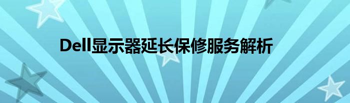 Dell显示器延长保修服务解析