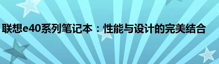 联想e40系列笔记本：性能与设计的完美结合