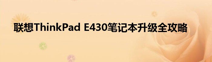 联想ThinkPad E430笔记本升级全攻略