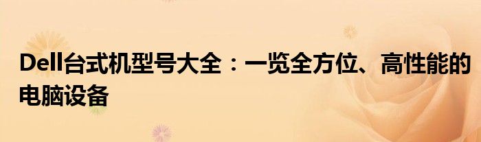 Dell台式机型号大全：一览全方位、高性能的电脑设备