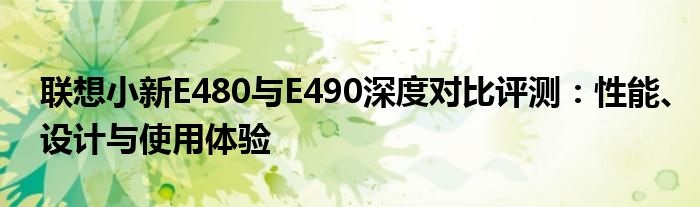 联想小新E480与E490深度对比评测：性能、设计与使用体验