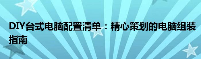 DIY台式电脑配置清单：精心策划的电脑组装指南