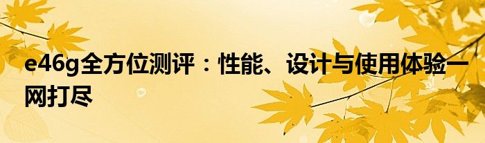 e46g全方位测评：性能、设计与使用体验一网打尽