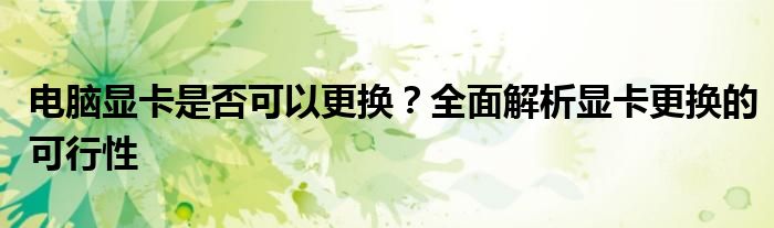 电脑显卡是否可以更换？全面解析显卡更换的可行性