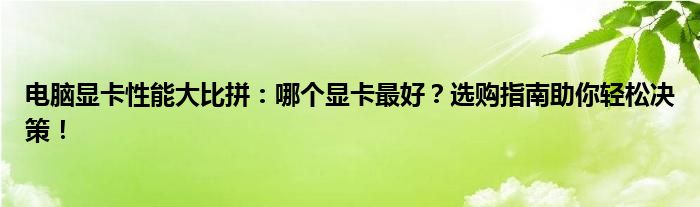 电脑显卡性能大比拼：哪个显卡最好？选购指南助你轻松决策！