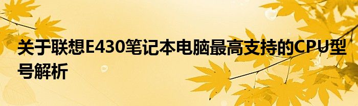 关于联想E430笔记本电脑最高支持的CPU型号解析