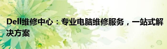 Dell维修中心：专业电脑维修服务，一站式解决方案