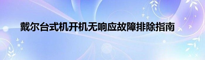 戴尔台式机开机无响应故障排除指南