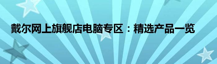 戴尔网上旗舰店电脑专区：精选产品一览