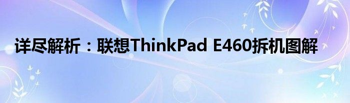 详尽解析：联想ThinkPad E460拆机图解