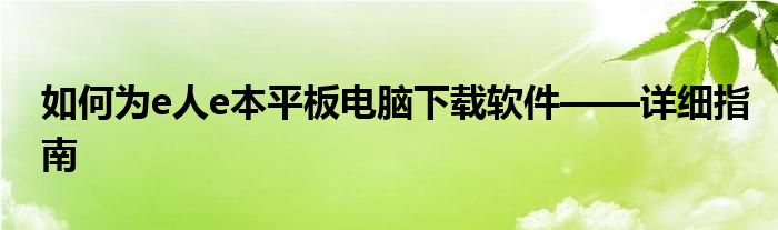 如何为e人e本平板电脑下载软件——详细指南