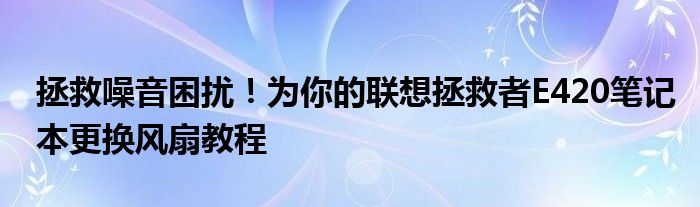 拯救噪音困扰！为你的联想拯救者E420笔记本更换风扇教程