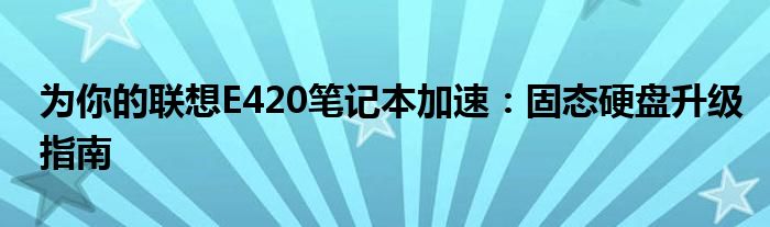 为你的联想E420笔记本加速：固态硬盘升级指南