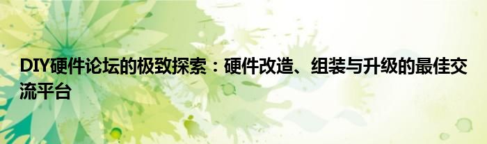 DIY硬件论坛的极致探索：硬件改造、组装与升级的最佳交流平台