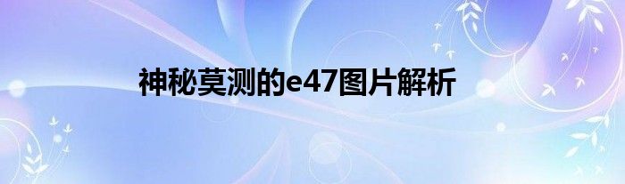 神秘莫测的e47图片解析