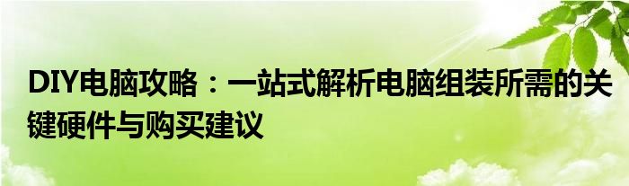 DIY电脑攻略：一站式解析电脑组装所需的关键硬件与购买建议