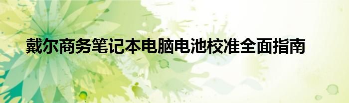 戴尔商务笔记本电脑电池校准全面指南