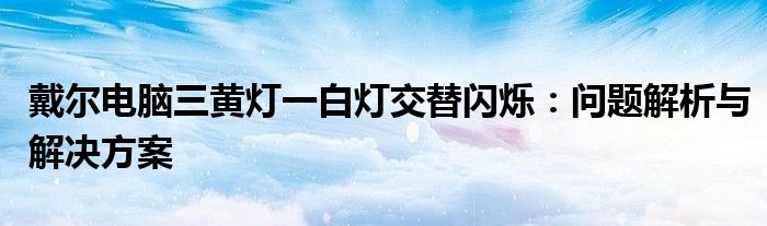 戴尔电脑三黄灯一白灯交替闪烁：问题解析与解决方案