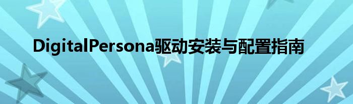 DigitalPersona驱动安装与配置指南