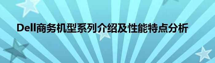 Dell商务机型系列介绍及性能特点分析