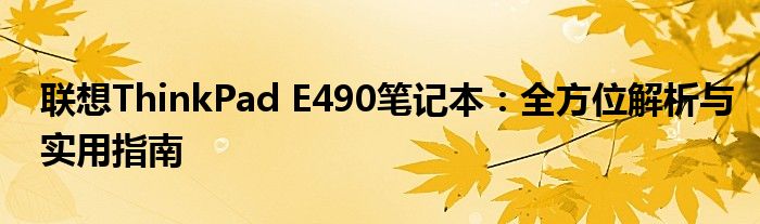 联想ThinkPad E490笔记本：全方位解析与实用指南