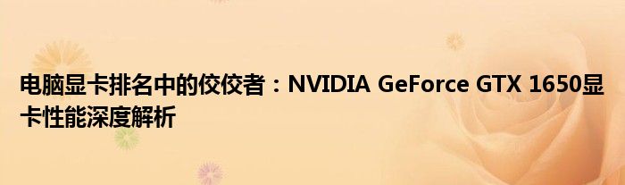 电脑显卡排名中的佼佼者：NVIDIA GeForce GTX 1650显卡性能深度解析