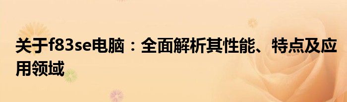 关于f83se电脑：全面解析其性能、特点及应用领域