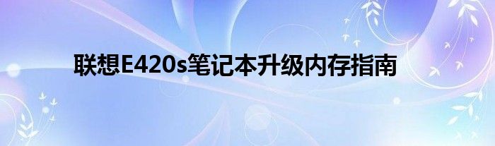 联想E420s笔记本升级内存指南