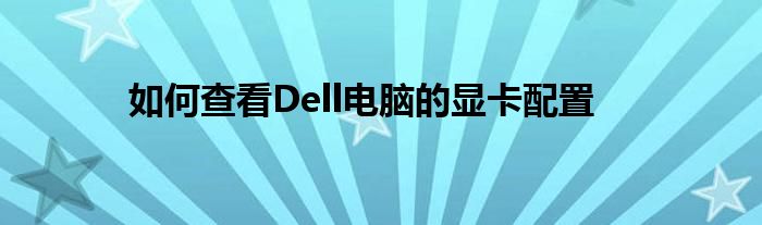 如何查看Dell电脑的显卡配置