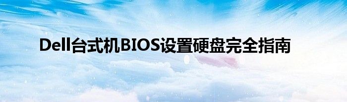 Dell台式机BIOS设置硬盘完全指南