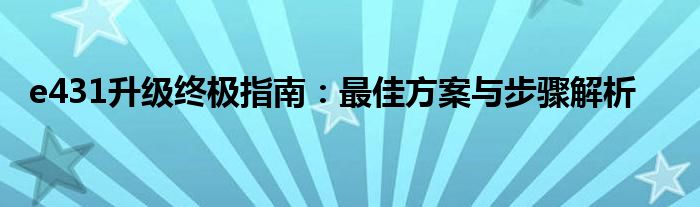 e431升级终极指南：最佳方案与步骤解析