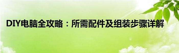 DIY电脑全攻略：所需配件及组装步骤详解