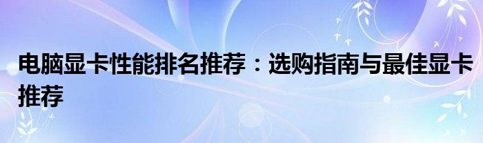 电脑显卡性能排名推荐：选购指南与最佳显卡推荐