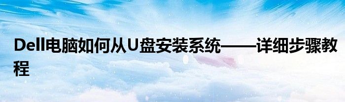 Dell电脑如何从U盘安装系统——详细步骤教程