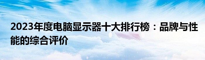 2023年度电脑显示器十大排行榜：品牌与性能的综合评价